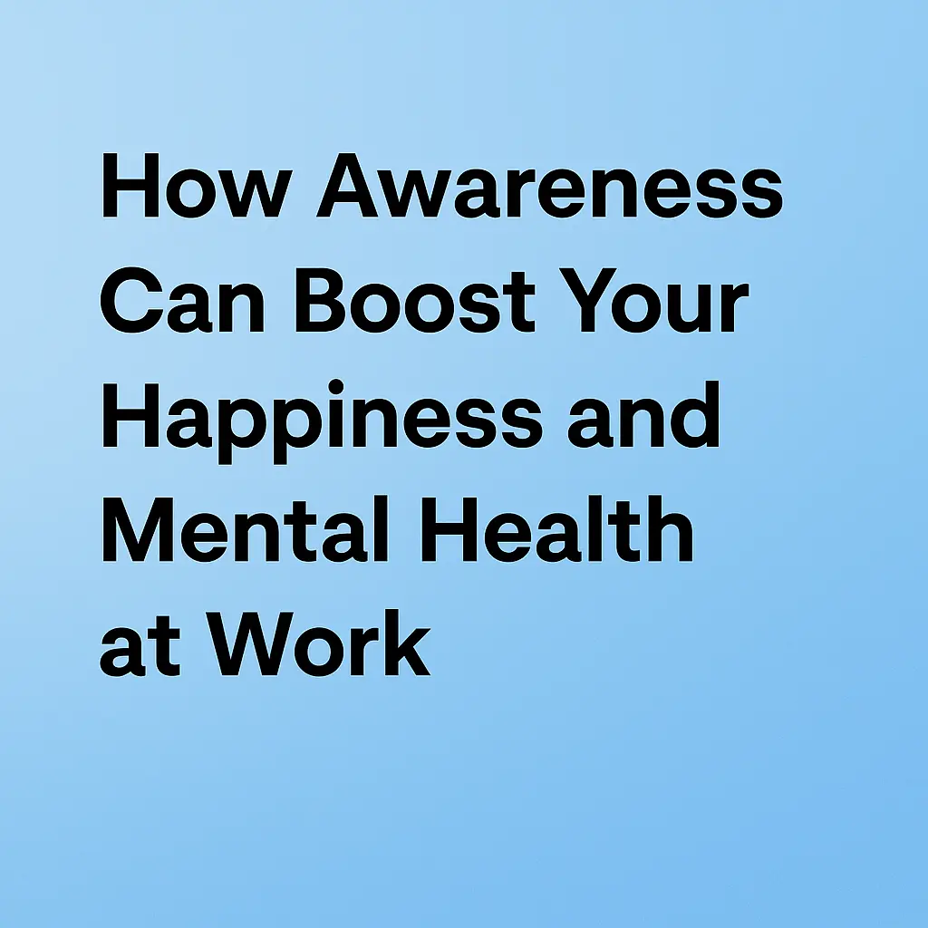 How Awareness Can Boost Your Happiness and Mental Health at Work