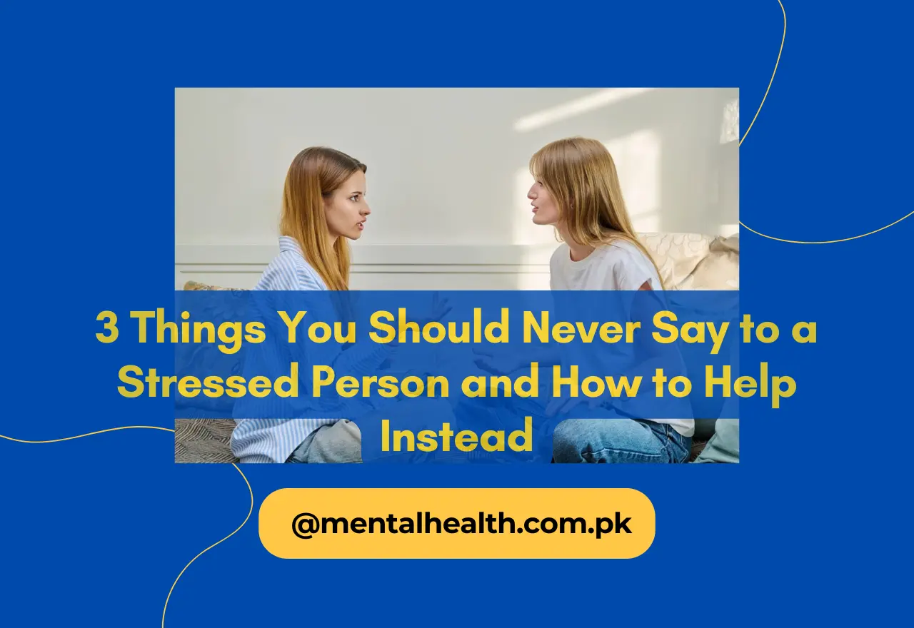 3 Things You Should Never Say to a Stressed Person and How to Help Instead