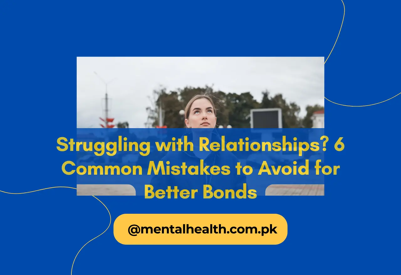 Struggling with Relationships? 6 Common Mistakes to Avoid for Better Bonds